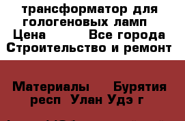 трансформатор для гологеновых ламп › Цена ­ 250 - Все города Строительство и ремонт » Материалы   . Бурятия респ.,Улан-Удэ г.